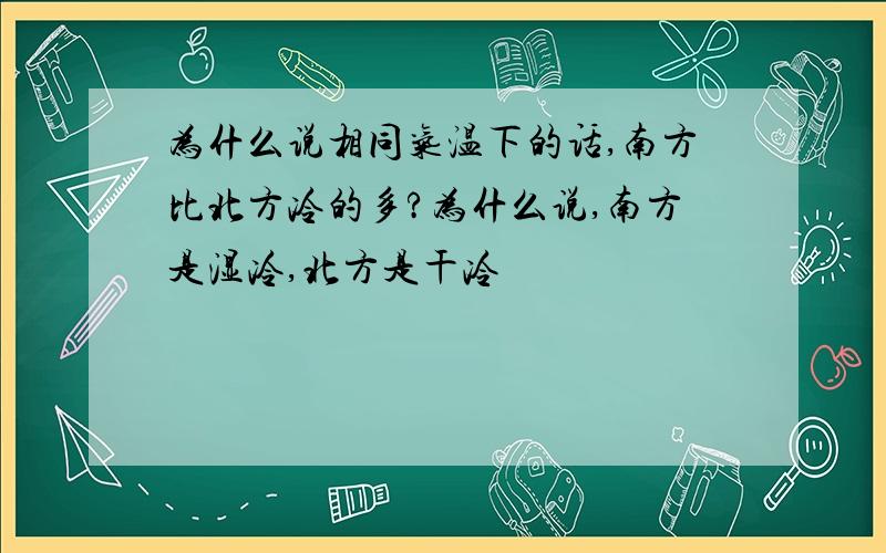 为什么说相同气温下的话,南方比北方冷的多?为什么说,南方是湿冷,北方是干冷