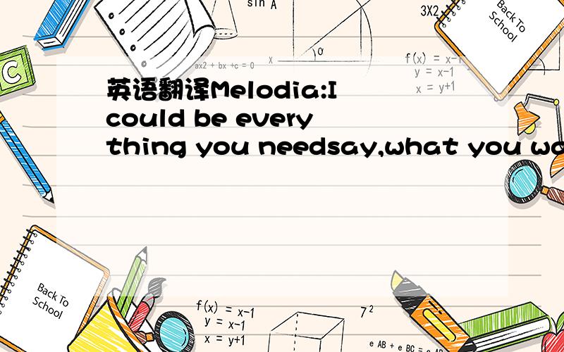 英语翻译Melodia:I could be everything you needsay,what you wanna hearSo don't say sorryHow long I have to waitI could be everything you needchange,if you want to seeSo don't say sorryBaby take me away徐良:Sorry OH Baby can't you seeWhat can you