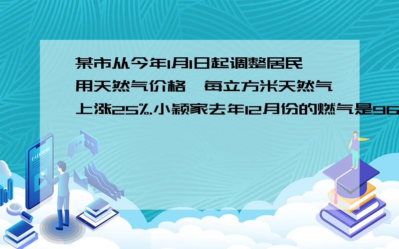 某市从今年1月1日起调整居民用天然气价格,每立方米天然气上涨25%.小颖家去年12月份的燃气是96元,今年小颖家将天然气热水器换成了太阳能热水器,5月份的用电量比去年12月份少10m³,5月份