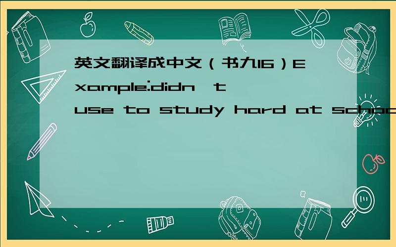 英文翻译成中文（书九16）Example:didn't use to study hard at school-got bad grades-father helped him to understand that it was important to do well at school   劳驾!