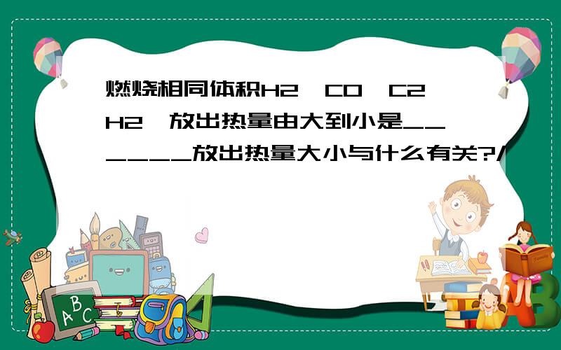 燃烧相同体积H2,CO,C2H2,放出热量由大到小是______放出热量大小与什么有关?/