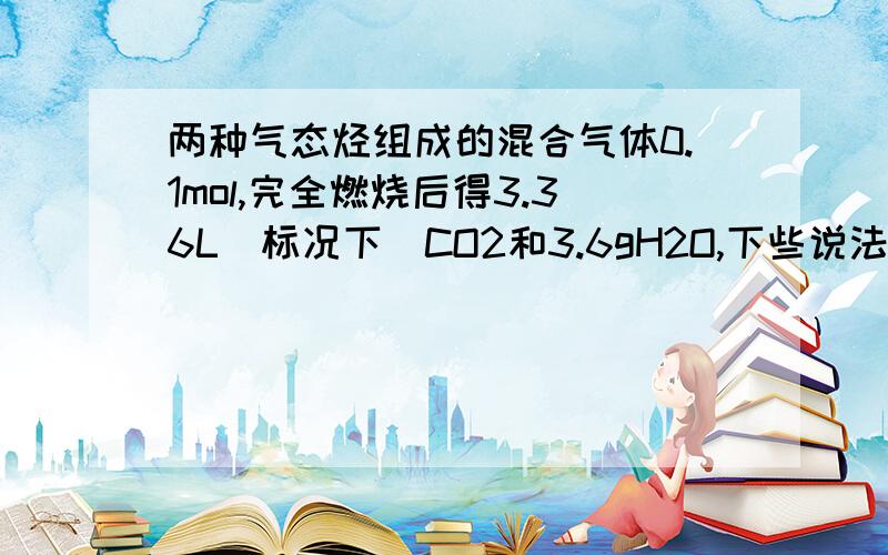 两种气态烃组成的混合气体0.1mol,完全燃烧后得3.36L（标况下）CO2和3.6gH2O,下些说法正确的是A,一定没有乙烯 B,一定有甲烷 C,一定没有甲烷 D,一定有乙烷我化学不好,我看过别的同学回答过的这