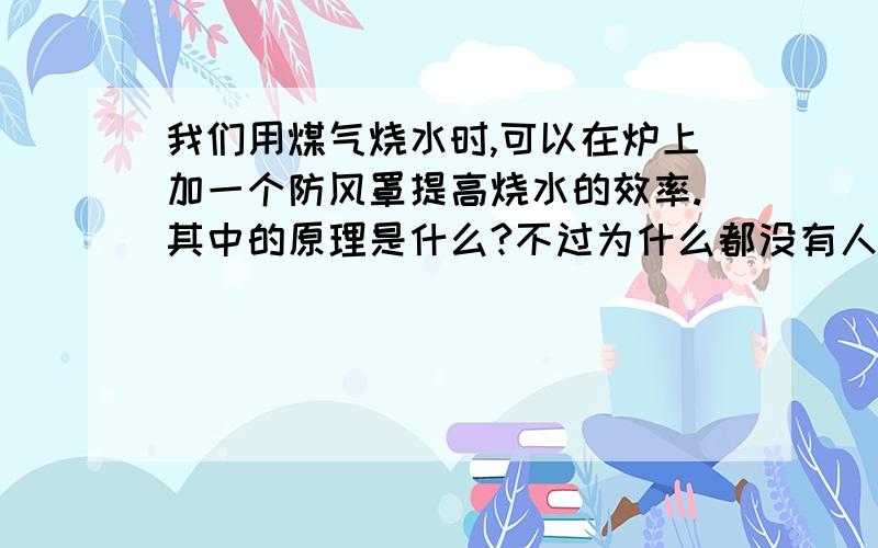 我们用煤气烧水时,可以在炉上加一个防风罩提高烧水的效率.其中的原理是什么?不过为什么都没有人理我……