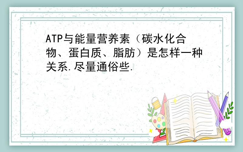 ATP与能量营养素（碳水化合物、蛋白质、脂肪）是怎样一种关系.尽量通俗些.