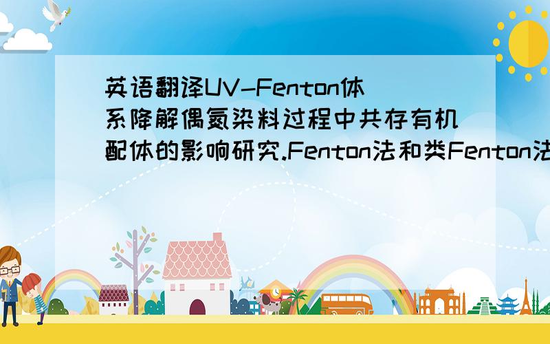 英语翻译UV-Fenton体系降解偶氮染料过程中共存有机配体的影响研究.Fenton法和类Fenton法是近几年备受关注的一种新的废水处理高级氧化技术.本文研究了柠檬酸钠、乙二胺四乙酸、草酸钠、丙