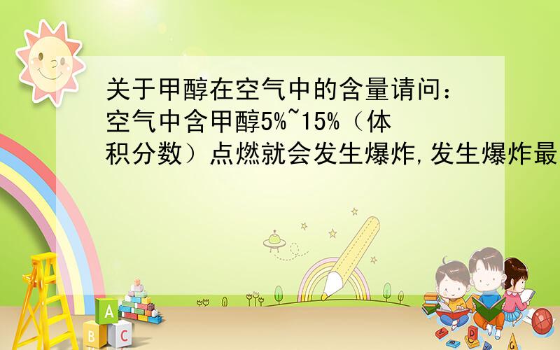 关于甲醇在空气中的含量请问：空气中含甲醇5%~15%（体积分数）点燃就会发生爆炸,发生爆炸最强烈时,甲醇在空气中所占的体积分数是（   ）A.5%B.9.5%C.10%D.15%答案是B啊?