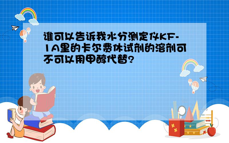 谁可以告诉我水分测定仪KF-1A里的卡尔费休试剂的溶剂可不可以用甲醇代替?