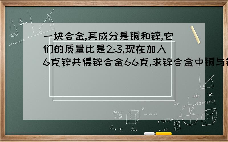 一块合金,其成分是铜和锌,它们的质量比是2:3,现在加入6克锌共得锌合金66克,求锌合金中铜与锌的重量比