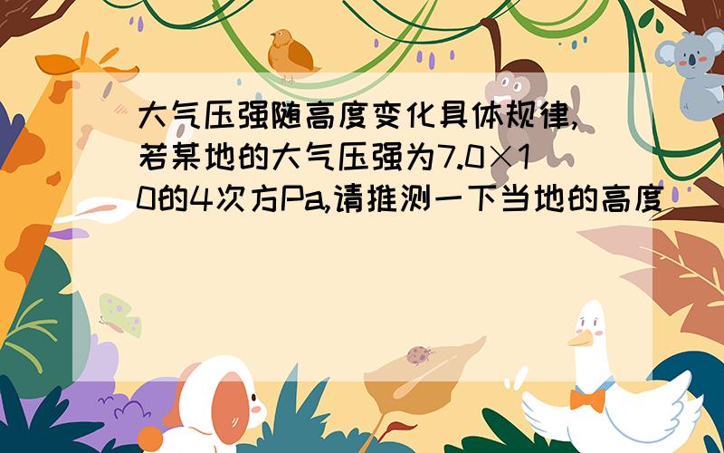 大气压强随高度变化具体规律,若某地的大气压强为7.0×10的4次方Pa,请推测一下当地的高度