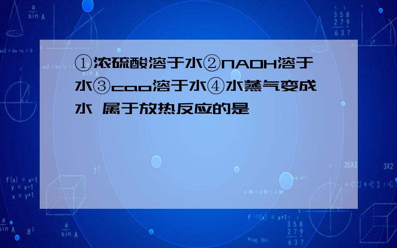 ①浓硫酸溶于水②NAOH溶于水③cao溶于水④水蒸气变成水 属于放热反应的是