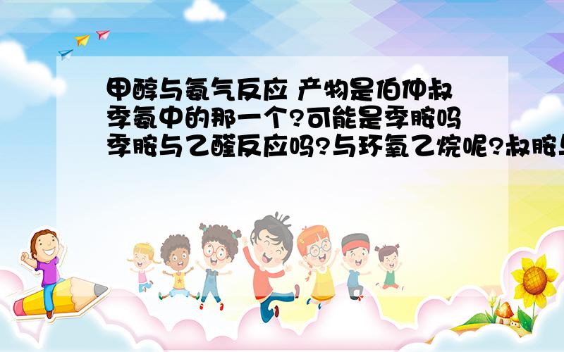 甲醇与氨气反应 产物是伯仲叔季氨中的那一个?可能是季胺吗季胺与乙醛反应吗?与环氧乙烷呢?叔胺与乙醛反应吗?与环氧乙烷呢?您说的不对，答案上说的是叔胺