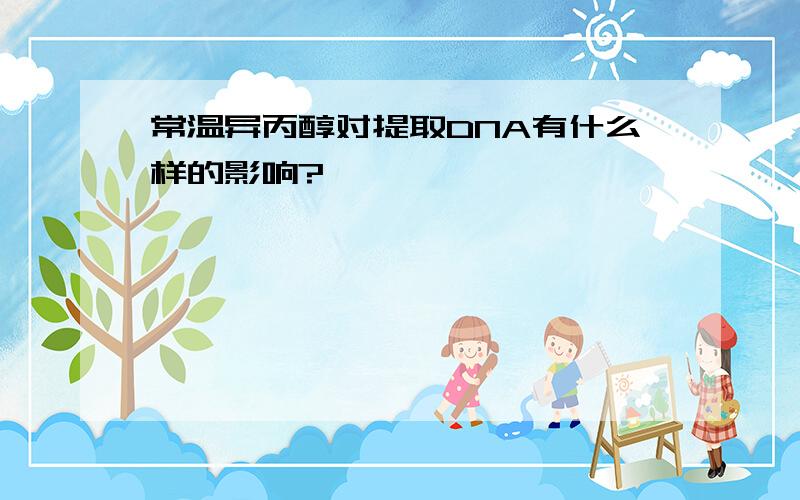 常温异丙醇对提取DNA有什么样的影响?