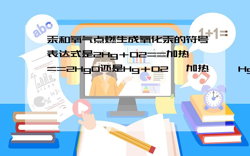 汞和氧气点燃生成氧化汞的符号表达式是2Hg＋O2==加热==2HgO还是Hg＋O2 —加热—→ HgO