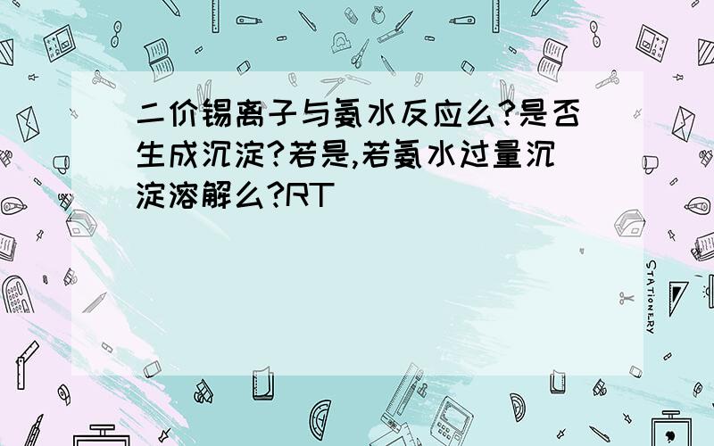 二价锡离子与氨水反应么?是否生成沉淀?若是,若氨水过量沉淀溶解么?RT