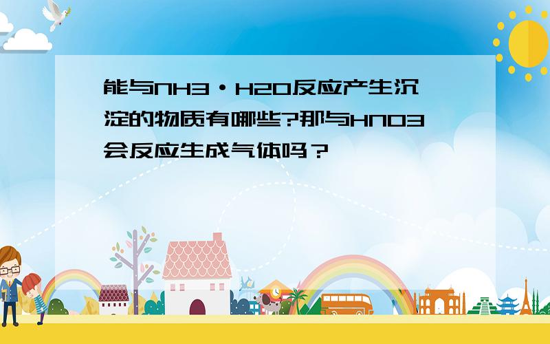 能与NH3·H2O反应产生沉淀的物质有哪些?那与HNO3会反应生成气体吗？