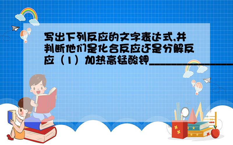 写出下列反应的文字表达式,并判断他们是化合反应还是分解反应（1）加热高锰酸钾____________________（2）铁丝在氧气中燃烧________________（3）用大理石与盐酸反应制二氧化碳_______________（4）