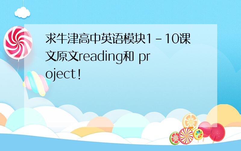 求牛津高中英语模块1-10课文原文reading和 project!