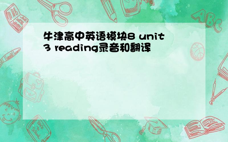 牛津高中英语模块8 unit3 reading录音和翻译