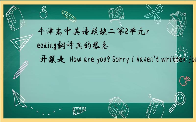 牛津高中英语模块二第2单元reading翻译真的很急   开头是  How are you?Sorry i haven't written for so long.  求  整篇文章的 翻译.好的 加分.