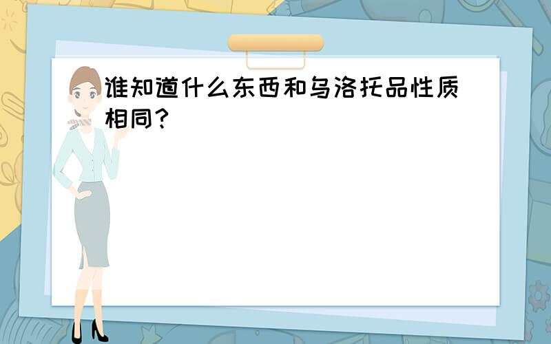 谁知道什么东西和乌洛托品性质相同?