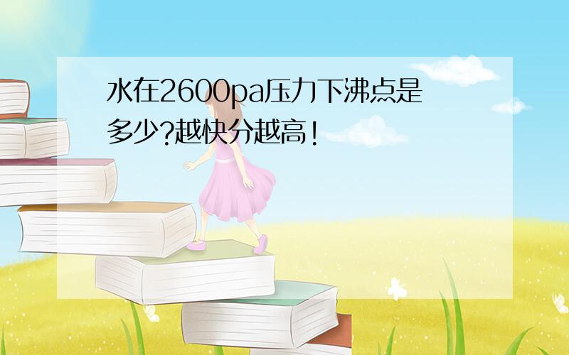 水在2600pa压力下沸点是多少?越快分越高!