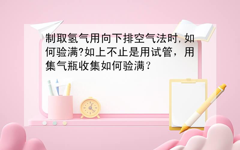 制取氢气用向下排空气法时,如何验满?如上不止是用试管，用集气瓶收集如何验满？