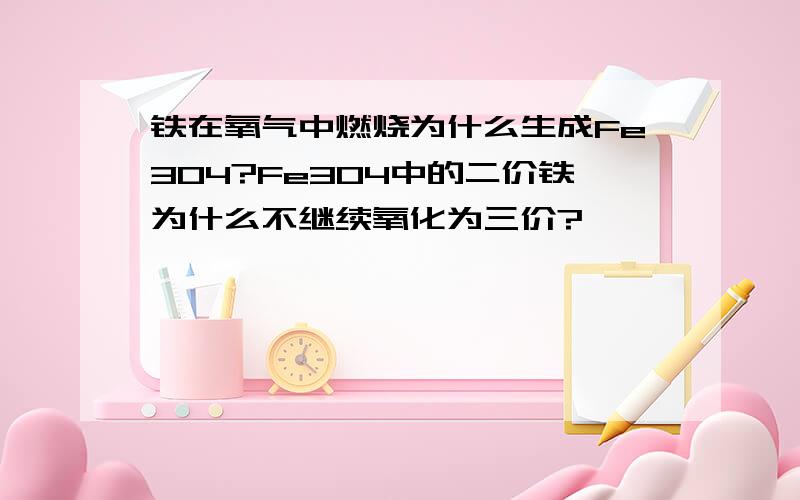 铁在氧气中燃烧为什么生成Fe3O4?Fe3O4中的二价铁为什么不继续氧化为三价?