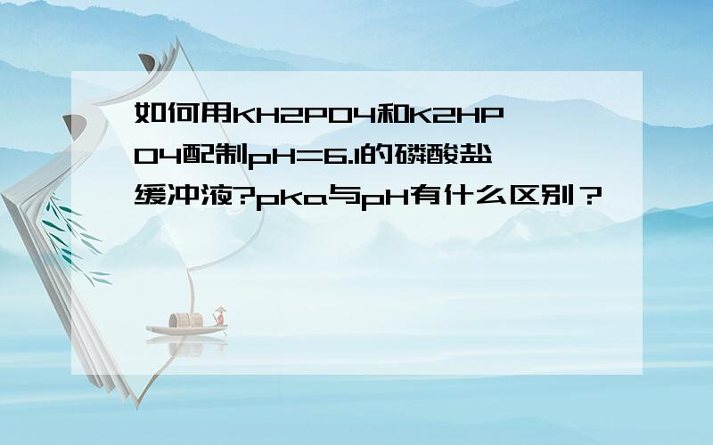 如何用KH2PO4和K2HPO4配制pH=6.1的磷酸盐缓冲液?pka与pH有什么区别？