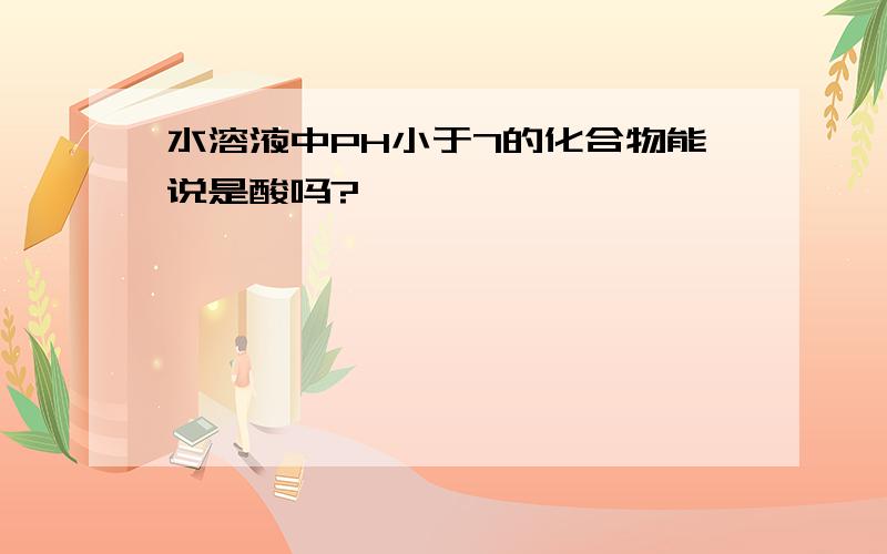 水溶液中PH小于7的化合物能说是酸吗?