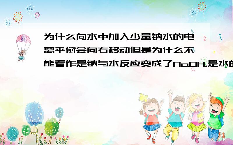 为什么向水中加入少量钠水的电离平衡会向右移动但是为什么不能看作是钠与水反应变成了NaOH，是水的电离平衡向左移了呢？