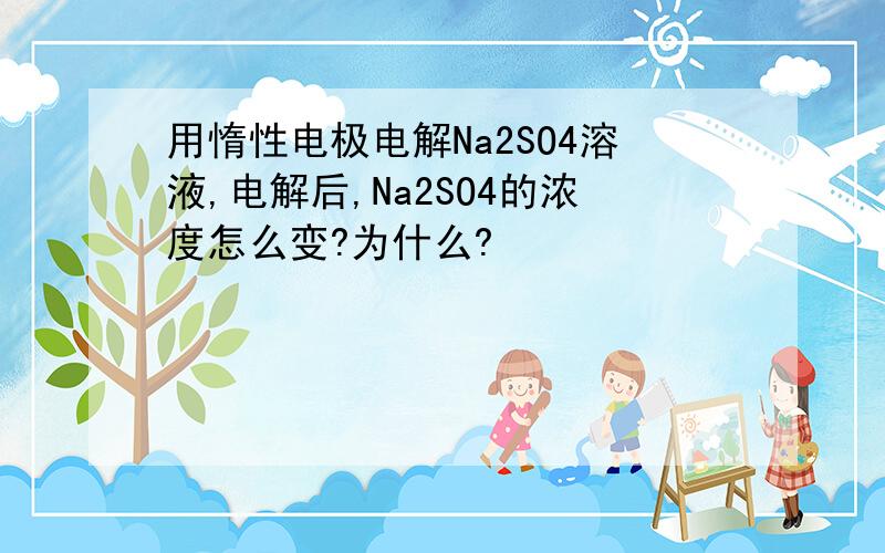 用惰性电极电解Na2SO4溶液,电解后,Na2SO4的浓度怎么变?为什么?