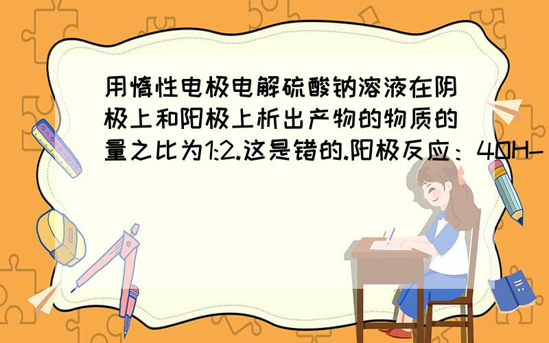 用惰性电极电解硫酸钠溶液在阴极上和阳极上析出产物的物质的量之比为1:2.这是错的.阳极反应：4OH-－4e-=2H2O+O2↑阴极反应：2H++2e-=H2↑.比较的时候是将电荷调平还是反应物的物质的量调平?