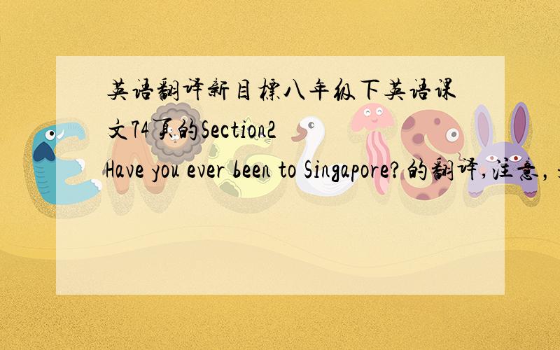 英语翻译新目标八年级下英语课文74页的Section2 Have you ever been to Singapore?的翻译,注意，是课文！