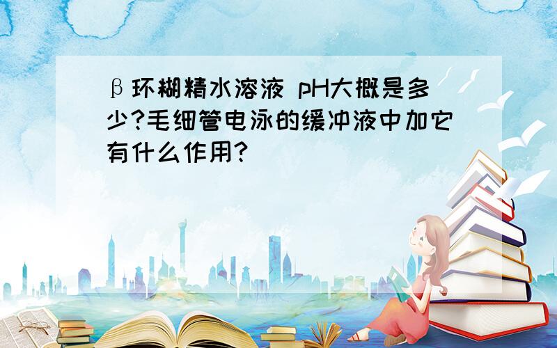 β环糊精水溶液 pH大概是多少?毛细管电泳的缓冲液中加它有什么作用?