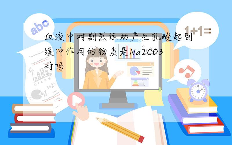 血液中对剧烈运动产生乳酸起到缓冲作用的物质是Na2CO3对吗