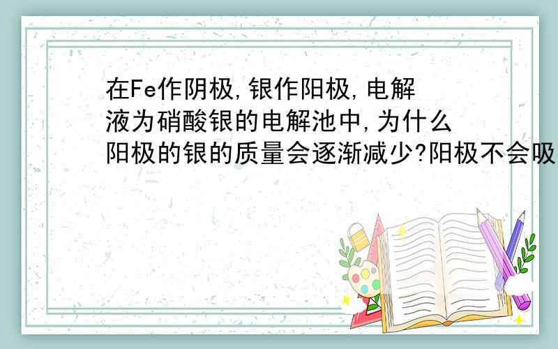 在Fe作阴极,银作阳极,电解液为硝酸银的电解池中,为什么阳极的银的质量会逐渐减少?阳极不会吸引溶液中的氢氧根,然后氢氧根失电子吗?而且只有活泼金属做阳极才会优先失电子,可是银不属