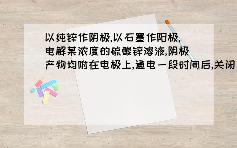 以纯锌作阴极,以石墨作阳极,电解某浓度的硫酸锌溶液,阴极产物均附在电极上,通电一段时间后,关闭电源,迅速撤去电极（设阴极产物没有损耗）,若在电解后的溶液中加入4.95g Zn(OH)2固体,则恰