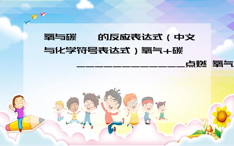 氧与碳、镁的反应表达式（中文与化学符号表达式）氧气+碳————____________点燃 氧气+镁——————_________点燃