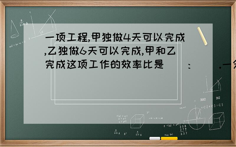 一项工程,甲独做4天可以完成,乙独做6天可以完成,甲和乙完成这项工作的效率比是（）：（）.一分钟之内回答我,