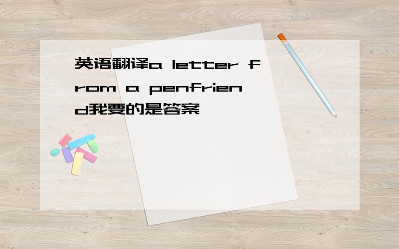 英语翻译a letter from a penfriend我要的是答案