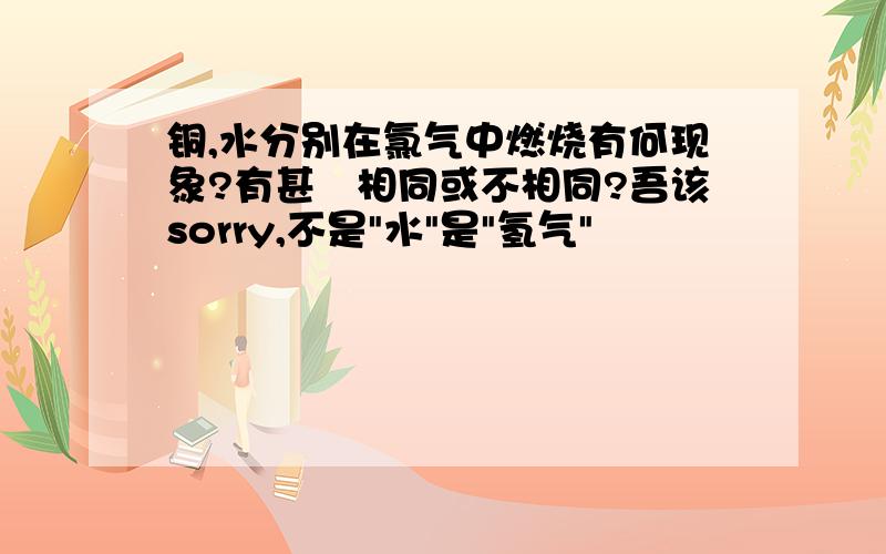 铜,水分别在氯气中燃烧有何现象?有甚麼相同或不相同?吾该sorry,不是