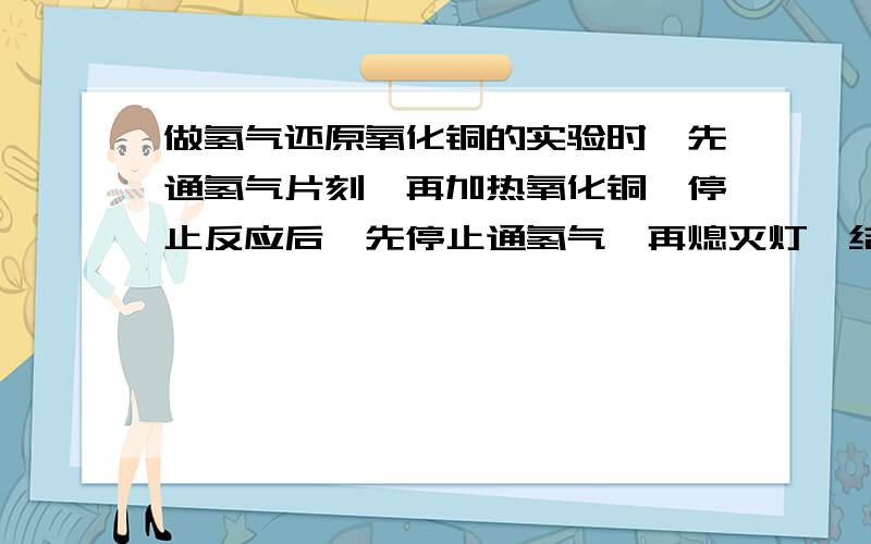 做氢气还原氧化铜的实验时,先通氢气片刻,再加热氧化铜,停止反应后,先停止通氢气,再熄灭灯,结果失败了