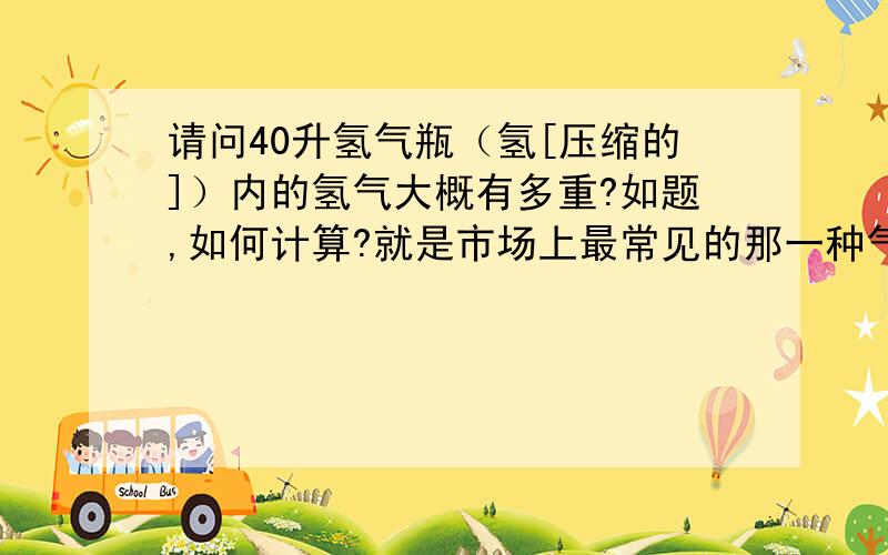 请问40升氢气瓶（氢[压缩的]）内的氢气大概有多重?如题,如何计算?就是市场上最常见的那一种气瓶！