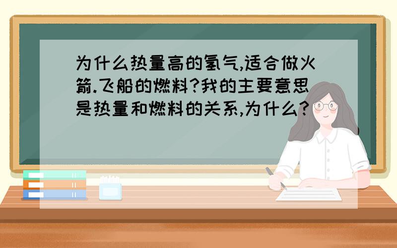 为什么热量高的氢气,适合做火箭.飞船的燃料?我的主要意思是热量和燃料的关系,为什么?