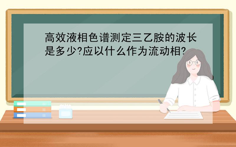 高效液相色谱测定三乙胺的波长是多少?应以什么作为流动相?