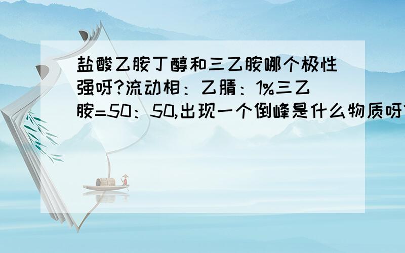 盐酸乙胺丁醇和三乙胺哪个极性强呀?流动相：乙腈：1%三乙胺=50：50,出现一个倒峰是什么物质呀?