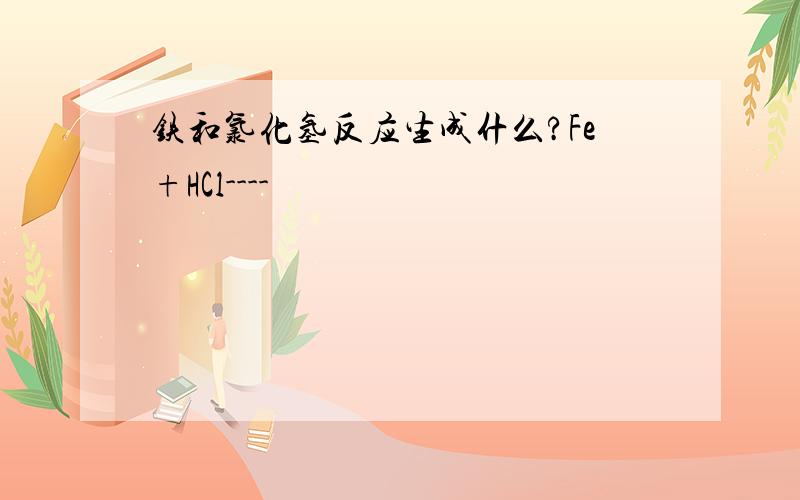 铁和氯化氢反应生成什么?Fe+HCl----