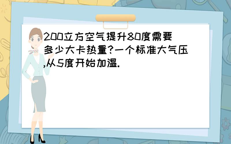 200立方空气提升80度需要多少大卡热量?一个标准大气压,从5度开始加温.