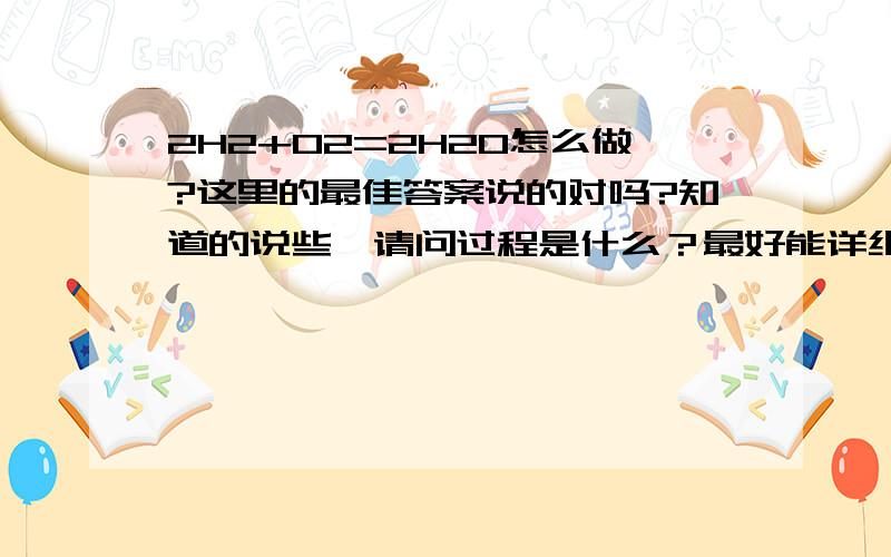 2H2+O2=2H2O怎么做?这里的最佳答案说的对吗?知道的说些,请问过程是什么？最好能详细点