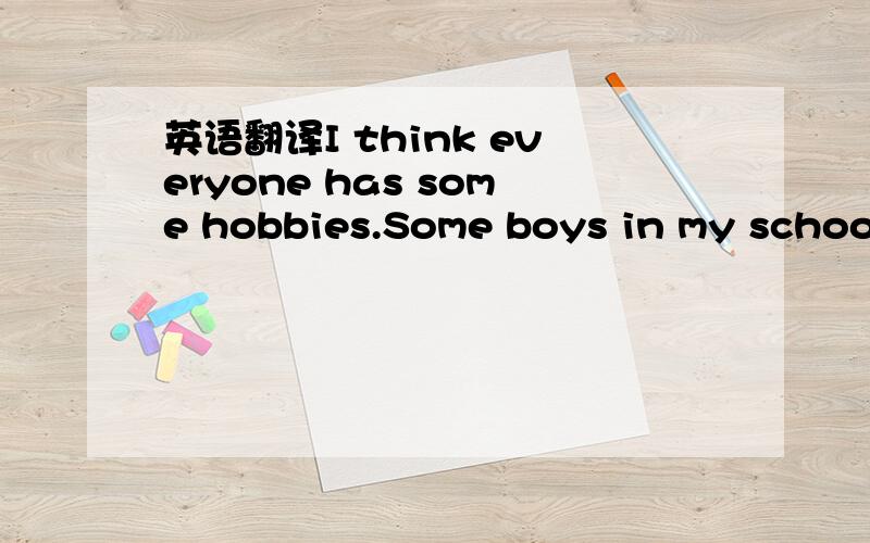 英语翻译I think everyone has some hobbies.Some boys in my school like playing basketball and football.Some girls like shopping.My mother likes watching TV.My father likes fishing.And I like swimming very much.I oten have a good time palying in th